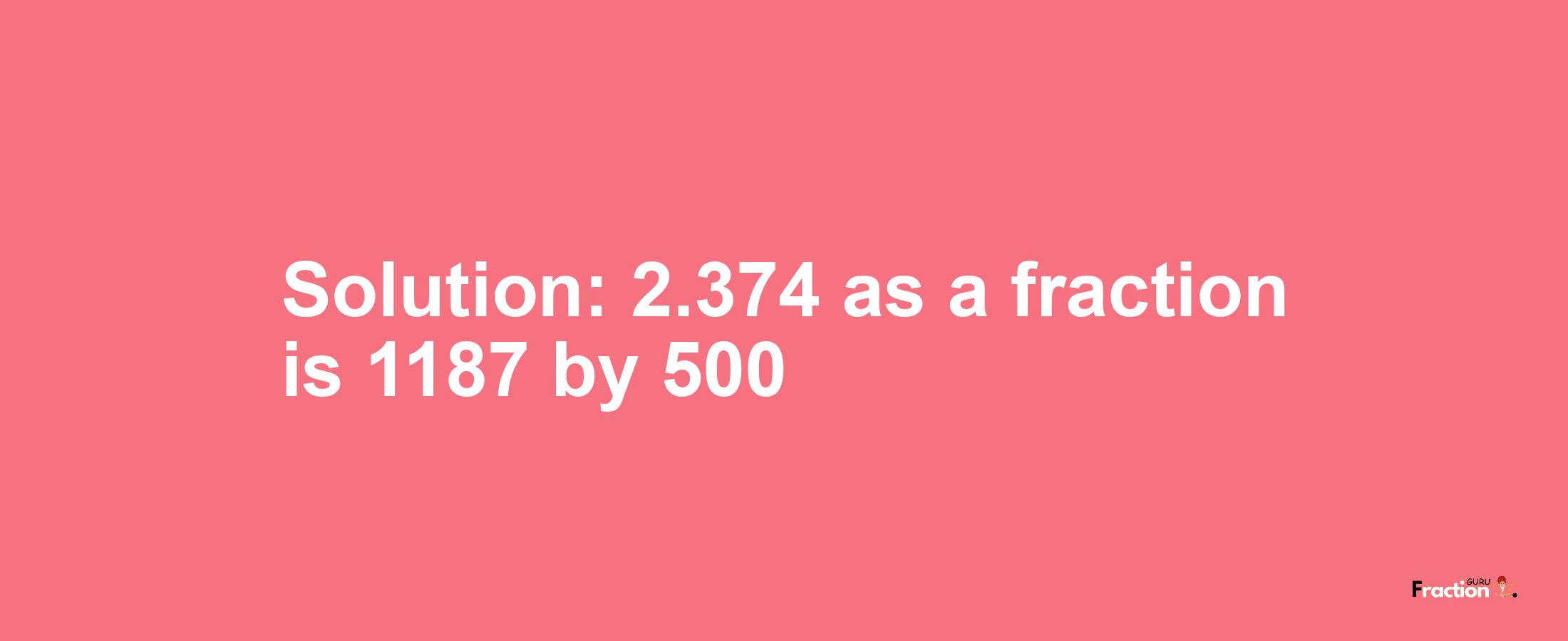 Solution:2.374 as a fraction is 1187/500